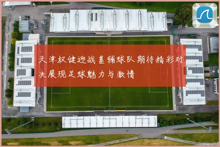 天津权健迎战基辅球队期待精彩对决展现足球魅力与激情