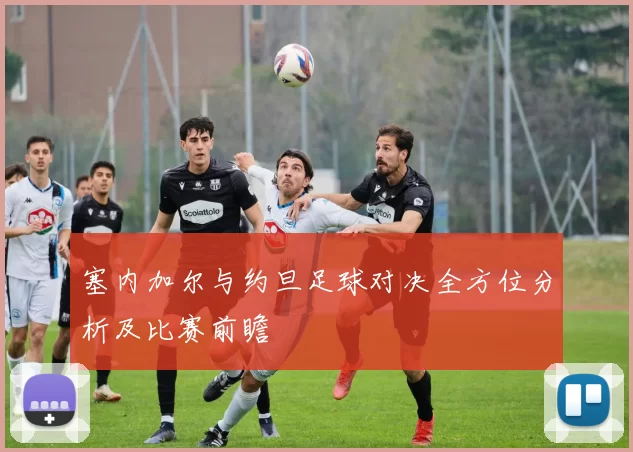 塞内加尔与约旦足球对决全方位分析及比赛前瞻