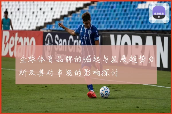 全球体育品牌的崛起与发展趋势分析及其对市场的影响探讨