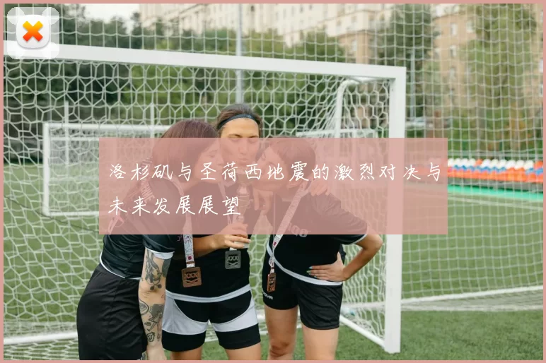 洛杉矶与圣荷西地震的激烈对决与未来发展展望