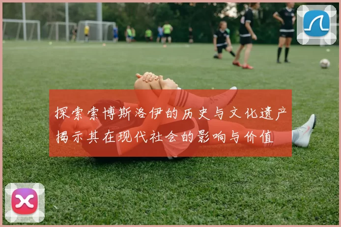 探索索博斯洛伊的历史与文化遗产揭示其在现代社会的影响与价值