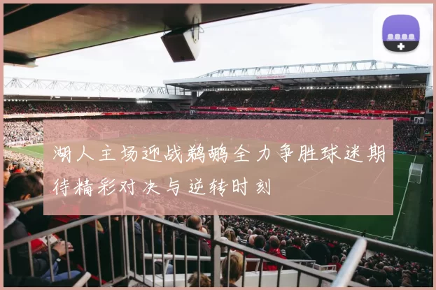 湖人主场迎战鹈鹕全力争胜球迷期待精彩对决与逆转时刻