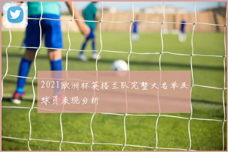 2021欧洲杯英格兰队完整大名单及球员表现分析