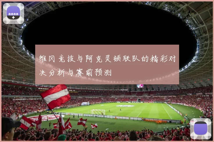 维冈竞技与阿克灵顿联队的精彩对决分析与赛前预测